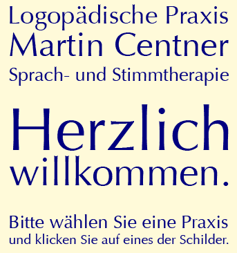 Logopädische Praxis Martin Centner Sprach- und Stimmtherapie Herzlich willkommen. Bitte wählen Sie eine Praxis und klicken Sie auf eines der Schilder.